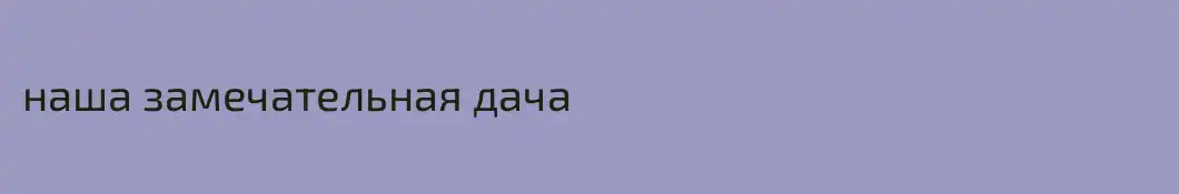 наша замечательная дача